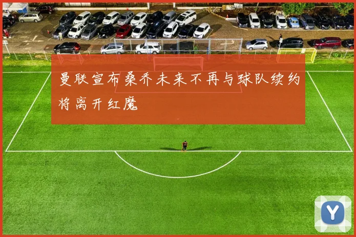 曼联宣布桑乔未来不再与球队续约将离开红魔