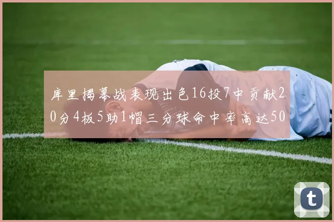 库里揭幕战表现出色16投7中贡献20分4板5助1帽三分球命中率高达50