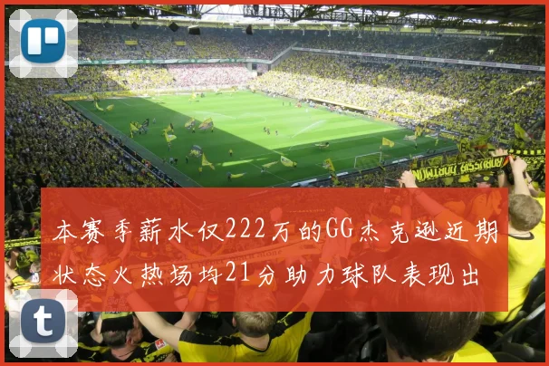 本赛季薪水仅222万的GG杰克逊近期状态火热场均21分助力球队表现出色