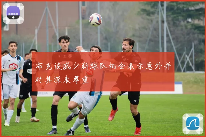 布克谈威少新球队机会表示意外并对其深表尊重