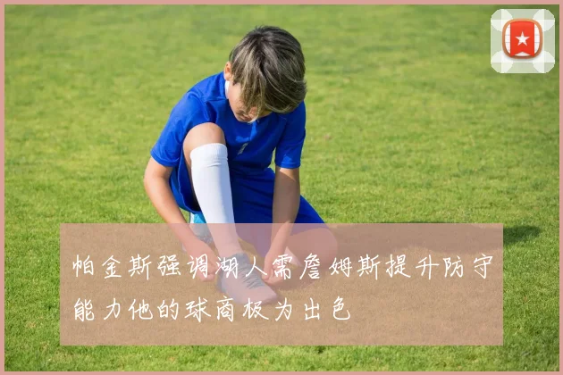帕金斯强调湖人需詹姆斯提升防守能力他的球商极为出色