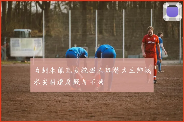 马刺未能充分挖掘文班潜力主帅战术安排遭质疑与不满