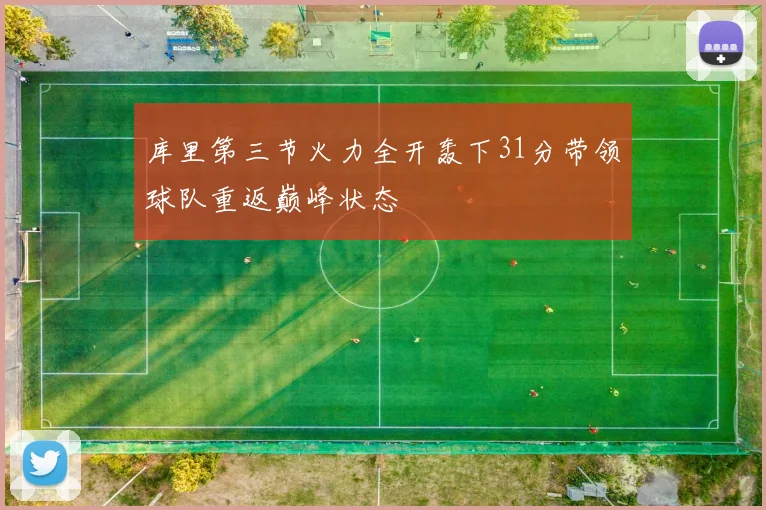 库里第三节火力全开轰下31分带领球队重返巅峰状态