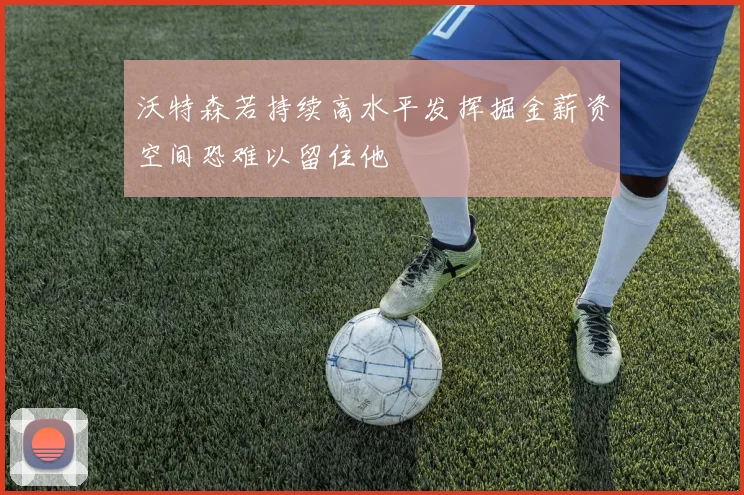 沃特森若持续高水平发挥掘金薪资空间恐难以留住他