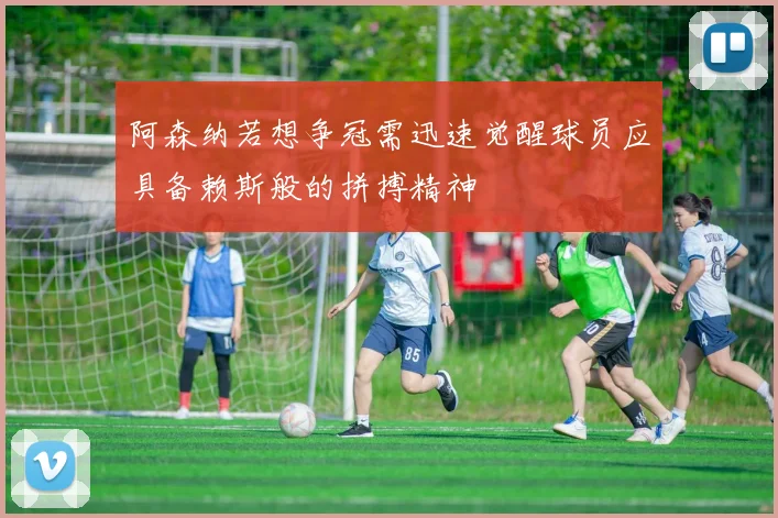 阿森纳若想争冠需迅速觉醒球员应具备赖斯般的拼搏精神