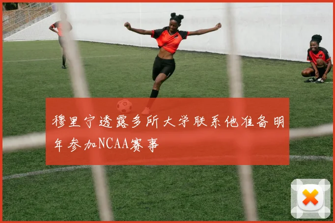 穆里宁透露多所大学联系他准备明年参加NCAA赛事