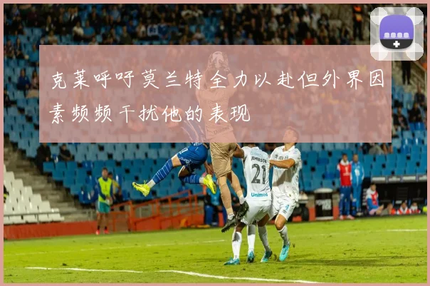 克莱呼吁莫兰特全力以赴但外界因素频频干扰他的表现