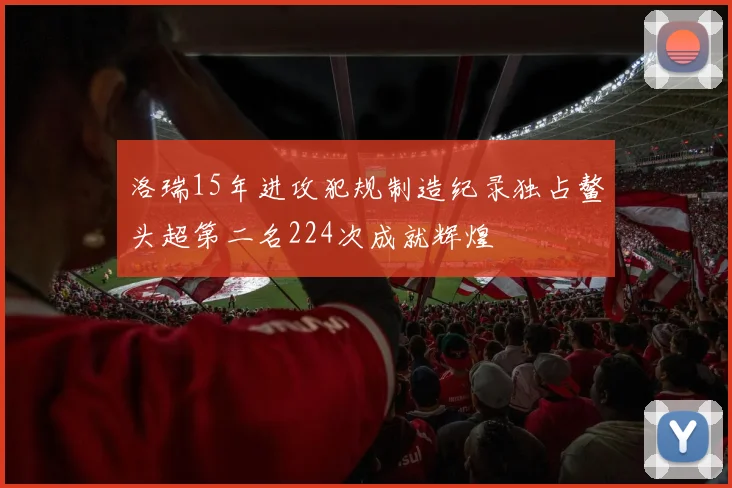 洛瑞15年进攻犯规制造纪录独占鳌头超第二名224次成就辉煌