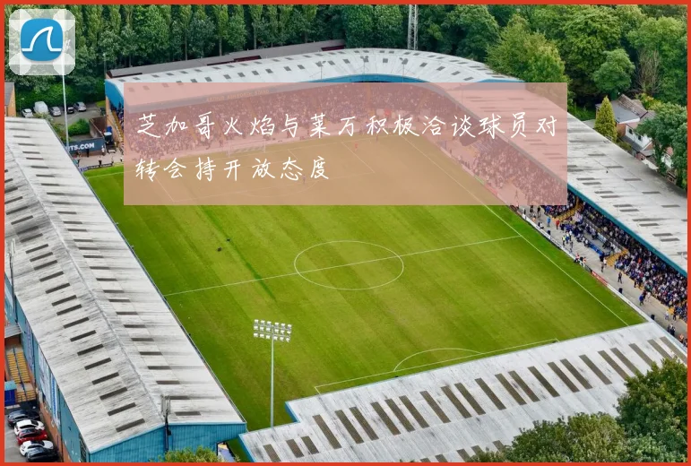 芝加哥火焰与莱万积极洽谈球员对转会持开放态度