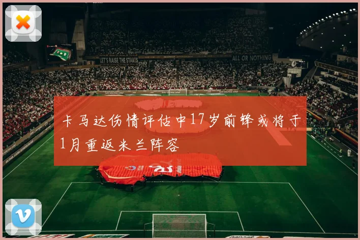 卡马达伤情评估中17岁前锋或将于1月重返米兰阵容