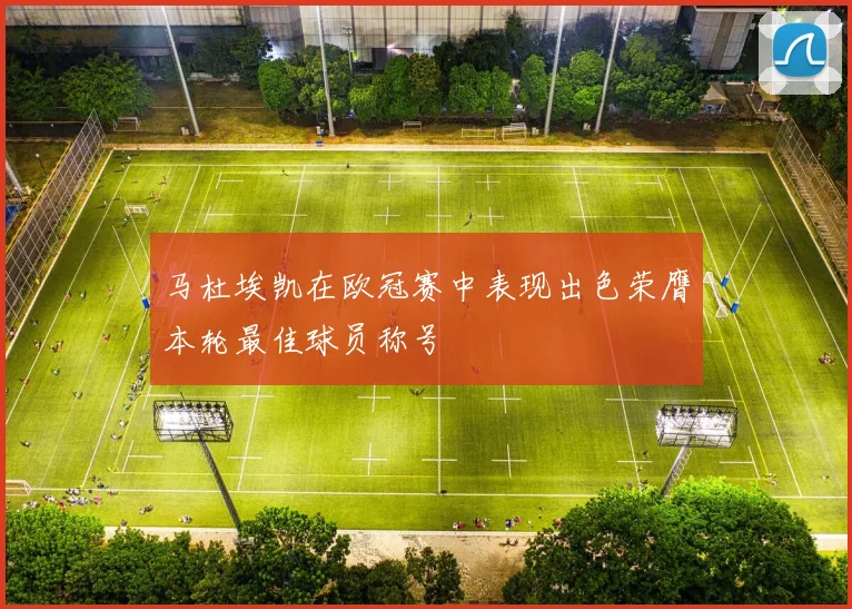马杜埃凯在欧冠赛中表现出色荣膺本轮最佳球员称号