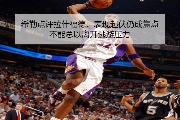 希勒点评拉什福德：表现起伏仍成焦点 不能总以离开逃避压力 | hth